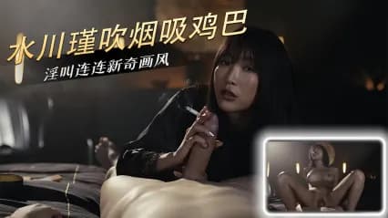 MYFANS作品 岛国极品美女 水川堇 边抽烟边口交肉棒 展现专业技巧后骑乘鸡巴扭动榨精 强势姿态让人欲罢不能 · 丰满 · 美臀 · 独家